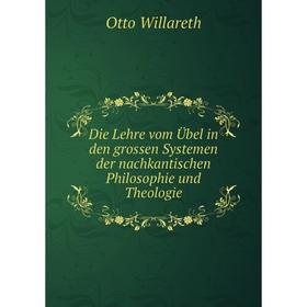 

Книга Die Lehre vom Übel in den grossen Systemen der nachkantischen Philosophie und Theologie. Otto Willareth