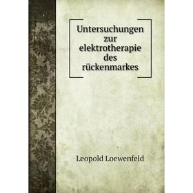 

Книга Untersuchungen zur elektrotherapie des rückenmarkes. Leopold Loewenfeld