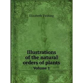 

Книга Illustrations of the natural orders of plants. Volume 1. Elizabeth Twining
