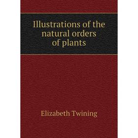 

Книга Illustrations of the natural orders of plants. Elizabeth Twining