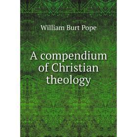 

Книга A compendium of Christian theology. William Burt Pope