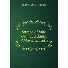 

Книга Speech of John Quincy Adams, of Massachusetts. Adams John Quincy