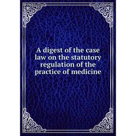 

Книга A digest of the case law on the statutory regulation of the practice of medicine