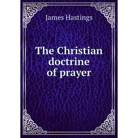 

Книга The Christian doctrine of prayer. James Hastings