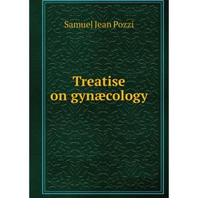 

Книга Treatise on gynæcology. Samuel Jean Pozzi