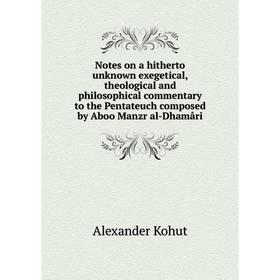 

Книга Notes on a hitherto unknown exegetical, theological and philosophical commentary to the Pentateuch composed by Aboo Manzr al-Dhamâri