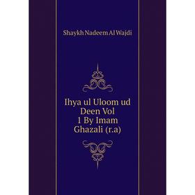 

Книга Ihya ul Uloom ud Deen Vol 1 By Imam Ghazali (r.a). Shaykh Nadeem Al Wajdi