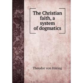 

Книга The Christian faith, a system of dogmatics. Theodor von Häring