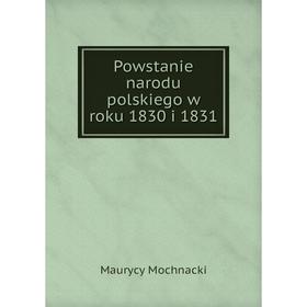 

Книга Powstanie narodu polskiego w roku 1830 i 1831. Maurycy Mochnacki
