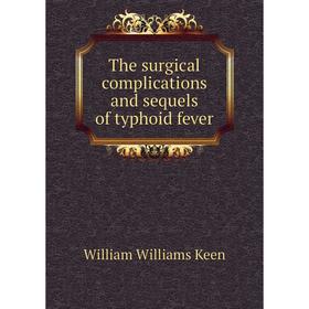 

Книга The surgical complications and sequels of typhoid fever. William Williams Keen