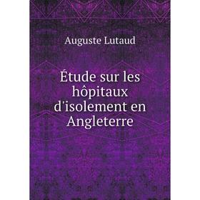 

Книга Étude sur les hôpitaux d'isolement en Angleterre. Auguste Lutaud