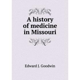 

Книга A history of medicine in Missouri. Edward J. Goodwin