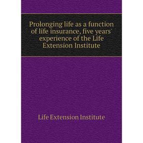 

Книга Prolonging life as a function of life insurance, five years' experience of the Life Extension Institute. Life Extension Institute