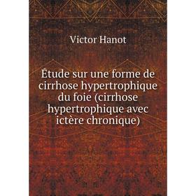 

Книга Étude sur une forme de cirrhose hypertrophique du foie (cirrhose hypertrophique avec ictère chronique). Victor Hanot