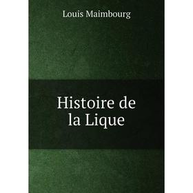 

Книга Histoire de la Lique. Louis Maimbourg
