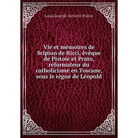 

Книга Vie et mémoires de Scipion de Ricci, évêque de Pistoie et Prato, réformateur du catholicisme en Toscane, sous le règne de Léopold. Louis J.