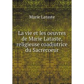 

Книга La vie et les oeuvres de Marie Lataste, religieuse coadjutrice du Sacrecoeur