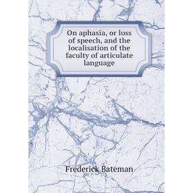 

Книга On aphasia, or loss of speech, and the localisation of the faculty of articulate language