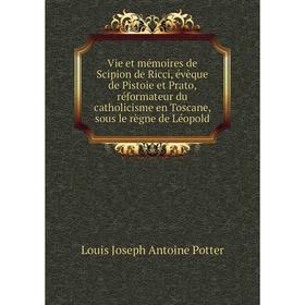 

Книга Vie et mémoires de Scipion de Ricci, évêque de Pistoie et Prato, réformateur du catholicisme en Toscane, sous le règne de Léopold. Louis J.