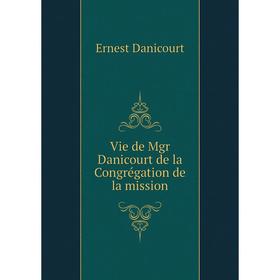 

Книга Vie de Mgr Danicourt de la Congrégation de la mission. Ernest Danicourt