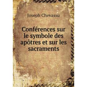 

Книга Conférences sur le symbole des apôtres et sur les sacraments. Joseph Chevassu