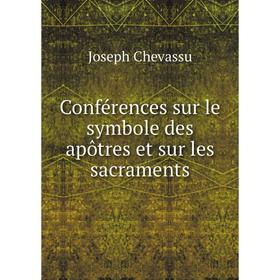 

Книга Conférences sur le symbole des apôtres et sur les sacraments. Joseph Chevassu