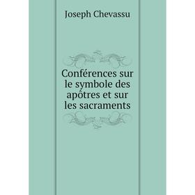 

Книга Conférences sur le symbole des apôtres et sur les sacraments. Joseph Chevassu