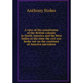 

Книга A view of the constitution of the British colonies in North - America and the West Indies at the time the civil war broke out on the continent o