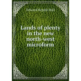 

Книга Lands of plenty in the new north-west microform