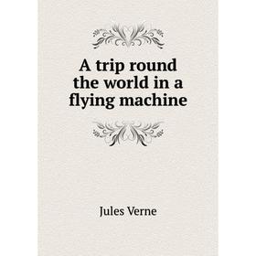 

Книга A trip round the world in a flying machine. Jules Verne