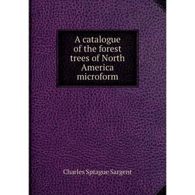 

Книга A catalogue of the forest trees of North America microform. Charles Sprague Sargent