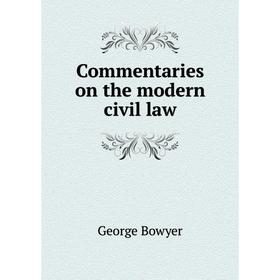 

Книга Commentaries on the modern civil law. George Bowyer