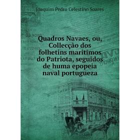 

Книга Quadros Navaes, ou, Collecção dos folhetins maritimos do Patriota, seguidos de huma epopeia naval portugueza. Joaquim Pedro Celestino Soares