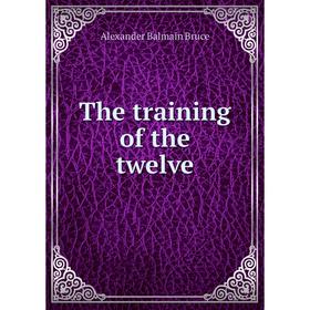 

Книга The training of the twelve. Alexander Balmain Bruce