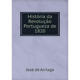 

Книга História da Revolução Portugueza de 1820. José de Arriaga