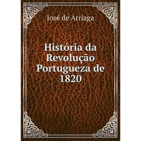 

Книга História da Revolução Portugueza de 1820. José de Arriaga