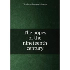 

Книга The popes of the nineteenth century. Charles Adamson Salmond