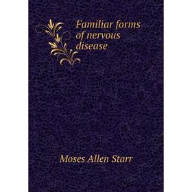

Книга Familiar forms of nervous disease. Moses Allen Starr
