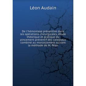 

Книга De l'hémostase préventive dans les opérations chirurgicales. M. Péan. Léon Audain