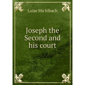 

Книга Joseph the Second and his court