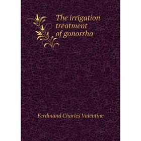 

Книга The irrigation treatment of gonorrha. Ferdinand Charles Valentine