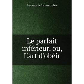

Книга Le parfait inférieur, ou, L'art d'obéir