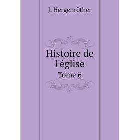 

Книга Histoire de l'église. Tome 6. J. Hergenröther