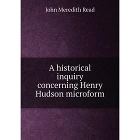 

Книга A historical inquiry concerning Henry Hudson microform. John Meredith Read