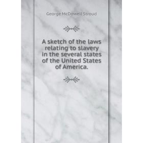 

Книга A sketch of the laws relating to slavery in the several states of the United States of America.George McDowell Stroud