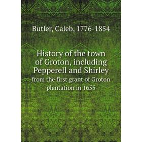 

Книга History of the town of Groton, including Pepperell and Shirley. from the first grant of Groton plantation in 1655. C. Butler