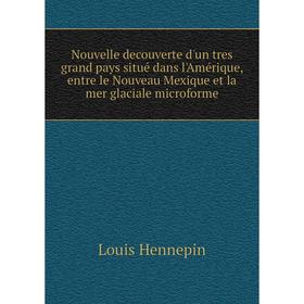 

Книга Nouvelle decouverte d'un tres grand pays situé dans l'Amérique, entre le Nouveau Mexique et la mer glaciale microforme