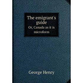 

Книга The emigrant's guideOr, Canada as it is microform. George Henry