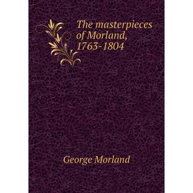 

Книга The masterpieces of Morland, 1763 - 1804. George Morland