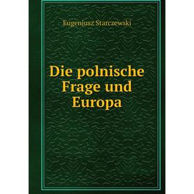 

Книга Die polnische Frage und Europa. Eugenjusz Starczewski